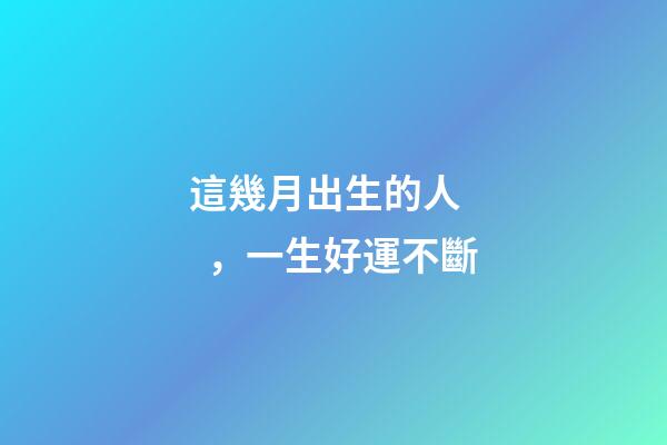 這幾月出生的人，一生好運不斷